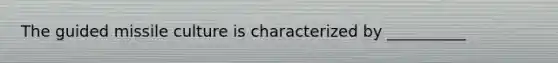 The guided missile culture is characterized by __________
