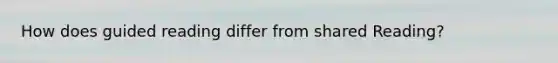 How does guided reading differ from shared Reading?