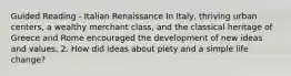 Guided Reading - Italian Renaissance In Italy, thriving urban centers, a wealthy merchant class, and the classical heritage of Greece and Rome encouraged the development of new ideas and values. 2. How did ideas about piety and a simple life change?