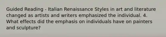 Guided Reading - Italian Renaissance Styles in art and literature changed as artists and writers emphasized the individual. 4. What effects did the emphasis on individuals have on painters and sculpture?