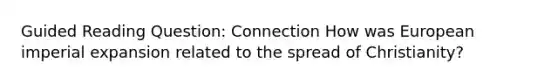 Guided Reading Question: Connection How was European imperial expansion related to the spread of Christianity?