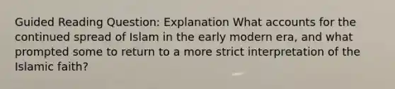 Guided Reading Question: Explanation What accounts for the continued spread of Islam in the early modern era, and what prompted some to return to a more strict interpretation of the Islamic faith?