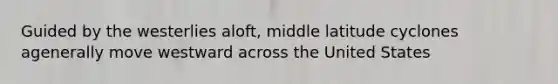 Guided by the westerlies aloft, middle latitude cyclones agenerally move westward across the United States