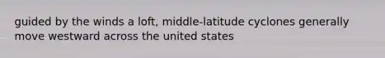 guided by the winds a loft, middle-latitude cyclones generally move westward across the united states