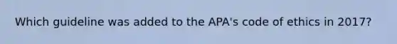 Which guideline was added to the APA's code of ethics in 2017?