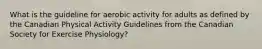 What is the guideline for aerobic activity for adults as defined by the Canadian Physical Activity Guidelines from the Canadian Society for Exercise Physiology?