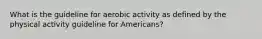 What is the guideline for aerobic activity as defined by the physical activity guideline for Americans?