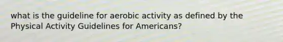 what is the guideline for aerobic activity as defined by the Physical Activity Guidelines for Americans?