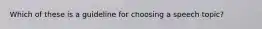 Which of these is a guideline for choosing a speech topic?