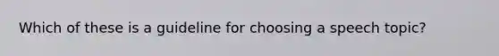 Which of these is a guideline for choosing a speech topic?