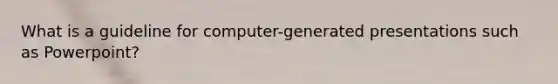 What is a guideline for computer-generated presentations such as Powerpoint?