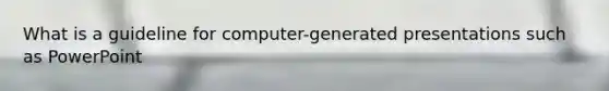 What is a guideline for computer-generated presentations such as PowerPoint