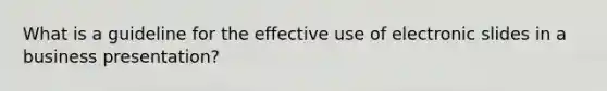 What is a guideline for the effective use of electronic slides in a business presentation?