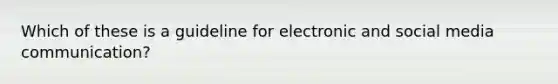 Which of these is a guideline for electronic and social media communication?