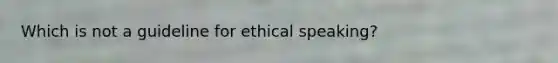 Which is not a guideline for ethical speaking?