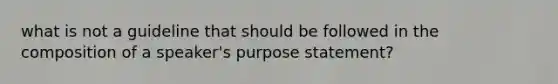 what is not a guideline that should be followed in the composition of a speaker's purpose statement?