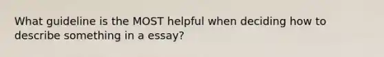 What guideline is the MOST helpful when deciding how to describe something in a essay?