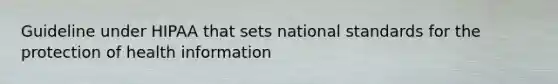 Guideline under HIPAA that sets national standards for the protection of health information