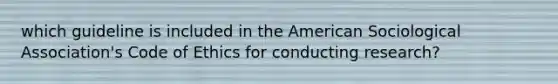 which guideline is included in the American Sociological Association's Code of Ethics for conducting research?