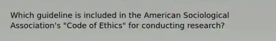 Which guideline is included in the American Sociological Association's "Code of Ethics" for conducting research?