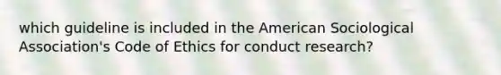 which guideline is included in the American Sociological Association's Code of Ethics for conduct research?