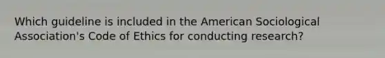 Which guideline is included in the American Sociological Association's Code of Ethics for conducting research?