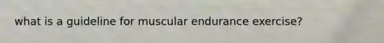 what is a guideline for muscular endurance exercise?