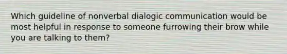 Which guideline of nonverbal dialogic communication would be most helpful in response to someone furrowing their brow while you are talking to them?