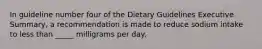 In guideline number four of the Dietary Guidelines Executive Summary, a recommendation is made to reduce sodium intake to less than _____ milligrams per day.