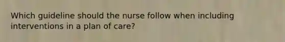 Which guideline should the nurse follow when including interventions in a plan of care?