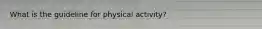 What is the guideline for physical activity?