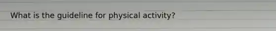 What is the guideline for physical activity?