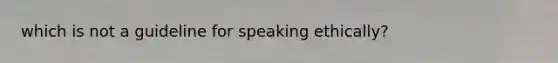 which is not a guideline for speaking ethically?