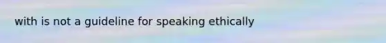 with is not a guideline for speaking ethically