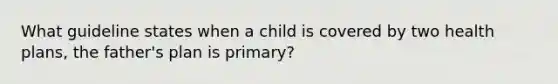 What guideline states when a child is covered by two health plans, the father's plan is primary?