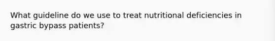 What guideline do we use to treat nutritional deficiencies in gastric bypass patients?