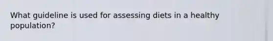 What guideline is used for assessing diets in a healthy population?