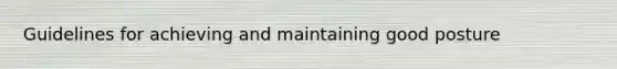 Guidelines for achieving and maintaining good posture