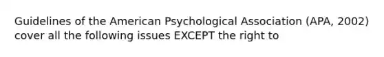 Guidelines of the American Psychological Association (APA, 2002) cover all the following issues EXCEPT the right to