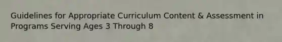 Guidelines for Appropriate Curriculum Content & Assessment in Programs Serving Ages 3 Through 8