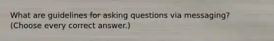 What are guidelines for asking questions via messaging? (Choose every correct answer.)