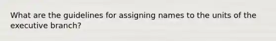 What are the guidelines for assigning names to the units of the executive branch?