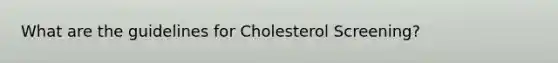 What are the guidelines for Cholesterol Screening?