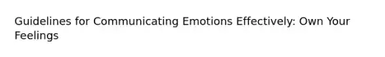 Guidelines for Communicating Emotions Effectively: Own Your Feelings