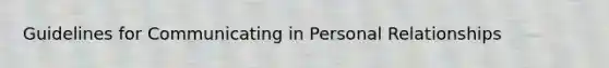 Guidelines for Communicating in Personal Relationships