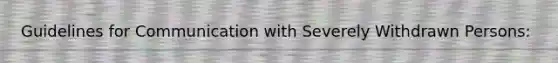 Guidelines for Communication with Severely Withdrawn Persons: