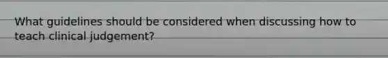 What guidelines should be considered when discussing how to teach clinical judgement?