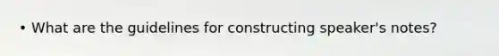 • What are the guidelines for constructing speaker's notes?