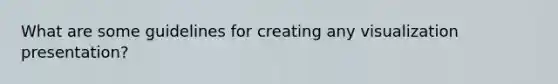 What are some guidelines for creating any visualization presentation?
