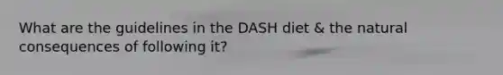 What are the guidelines in the DASH diet & the natural consequences of following it?